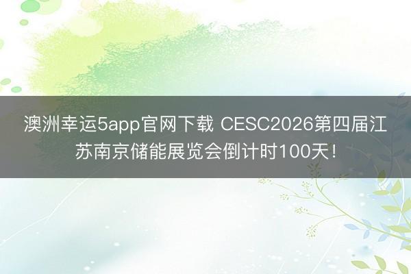 澳洲幸運5app官網下載 CESC2026第四屆江蘇南京儲能展覽會倒計時100天！